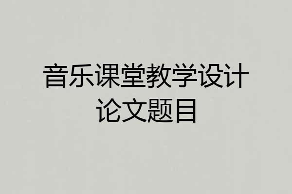 音乐课堂教学设计论文题目