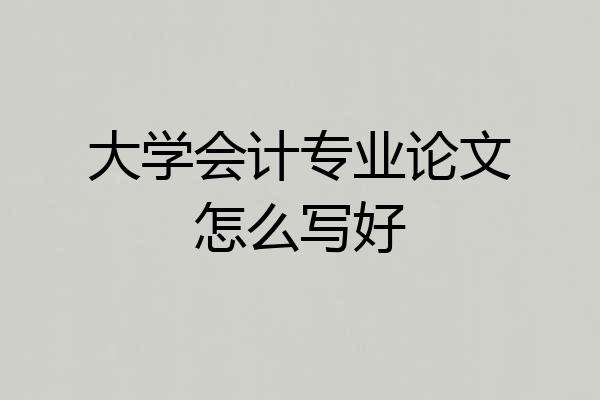 大学会计专业论文怎么写好