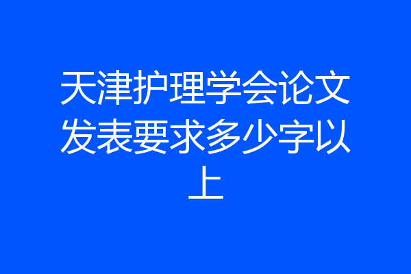 天津护理学会论文发表要求多少字以上