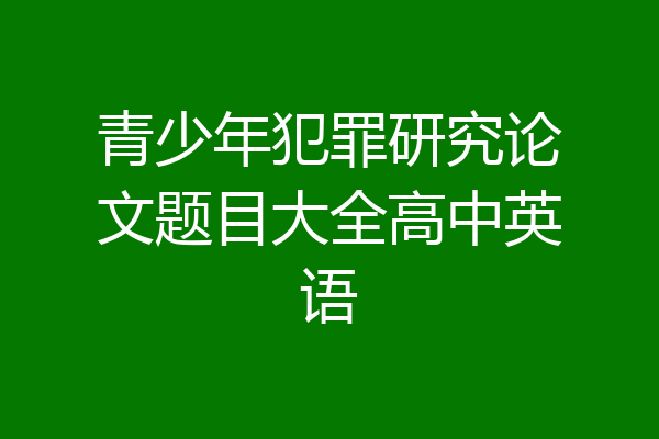 青少年犯罪研究论文题目大全高中英语