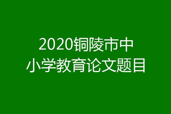 2020铜陵市中小学教育论文题目