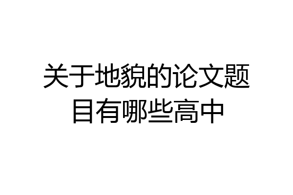 关于地貌的论文题目有哪些高中