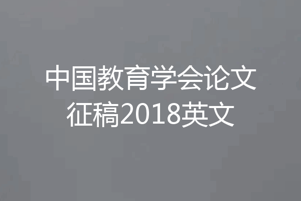 中国教育学会论文征稿2018英文