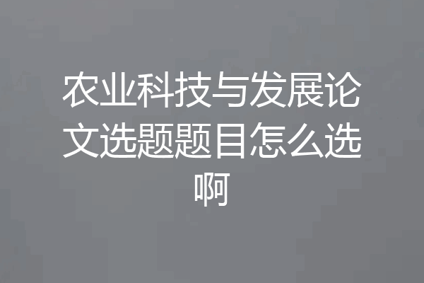 农业科技与发展论文选题题目怎么选啊