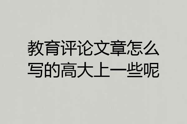 教育评论文章怎么写的高大上一些呢