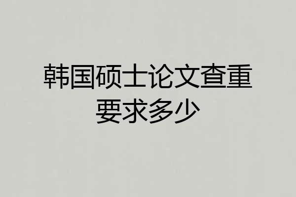 韩国硕士论文查重要求多少