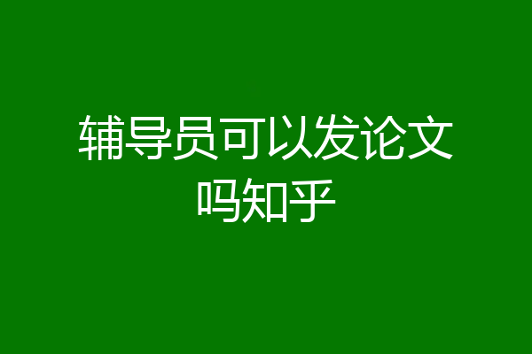 辅导员可以发论文吗知乎