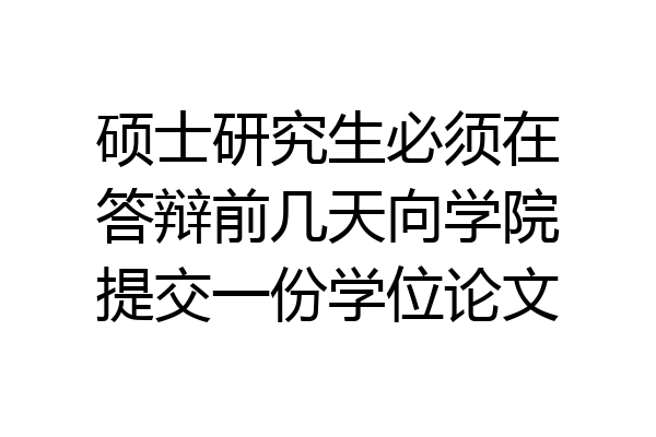 硕士研究生必须在答辩前几天向学院提交一份学位论文