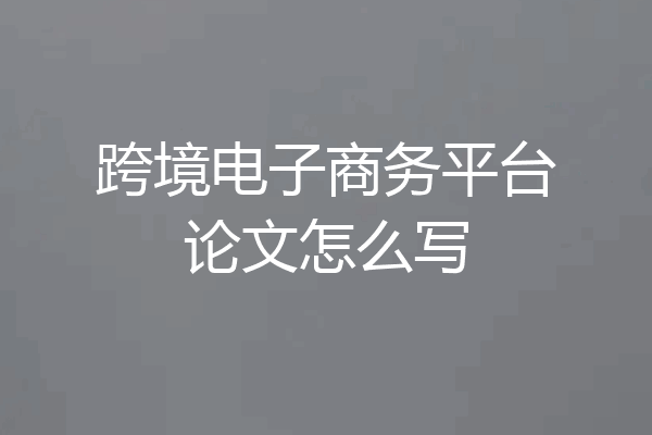 跨境电子商务平台论文怎么写