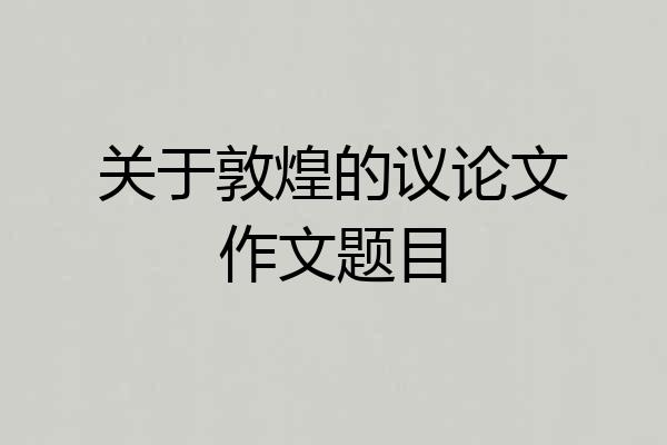 关于敦煌的议论文作文题目
