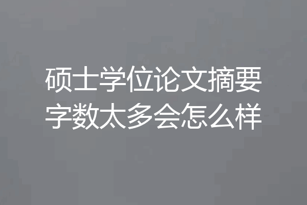 硕士学位论文摘要字数太多会怎么样