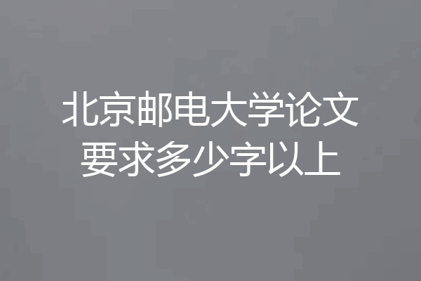 北京邮电大学论文要求多少字以上