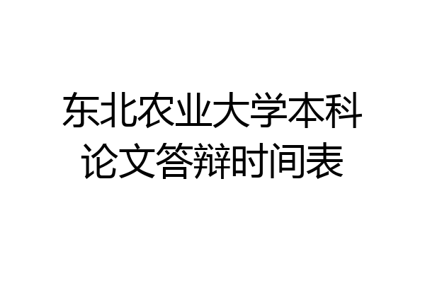 东北农业大学本科论文答辩时间表