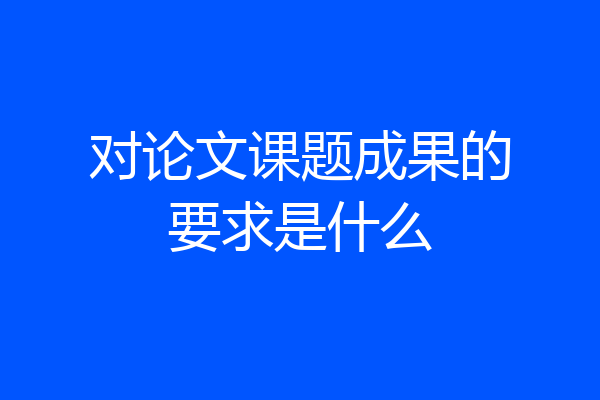 对论文课题成果的要求是什么