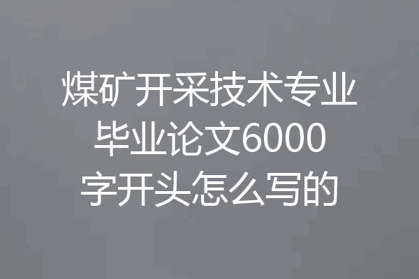 煤矿开采技术专业毕业论文6000字开头怎么写的