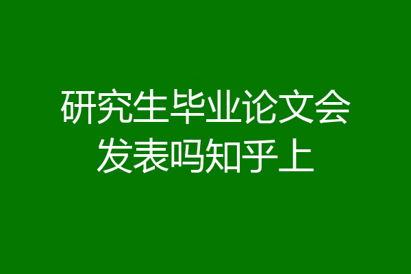 研究生毕业论文会发表吗知乎上