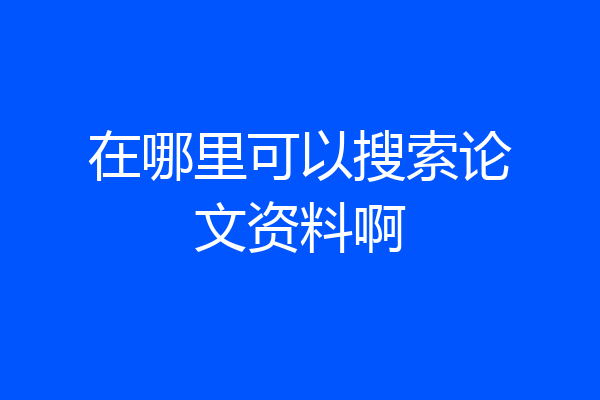 在哪里可以搜索论文资料啊