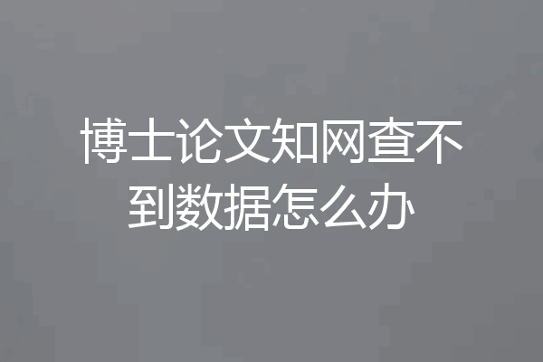博士论文知网查不到数据怎么办