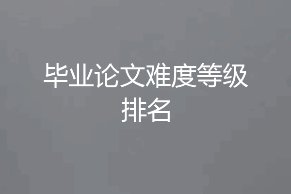 毕业论文难度等级排名