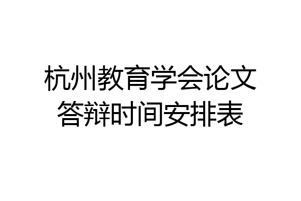 杭州教育学会论文答辩时间安排表