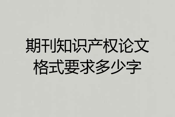 期刊知识产权论文格式要求多少字