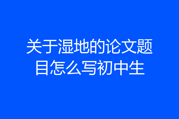关于湿地的论文题目怎么写初中生