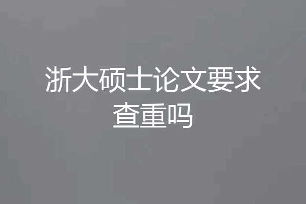 浙大硕士论文要求查重吗