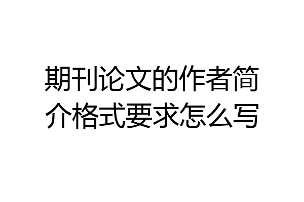 期刊论文的作者简介格式要求怎么写