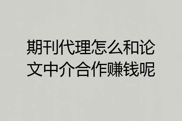 期刊代理怎么和论文中介合作赚钱呢