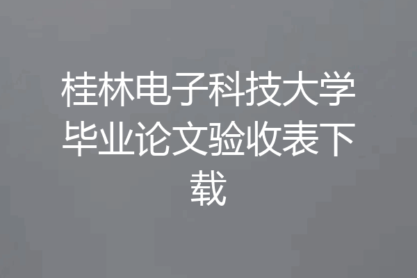 桂林电子科技大学毕业论文验收表下载