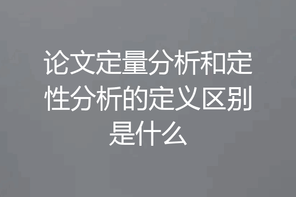 论文定量分析和定性分析的定义区别是什么