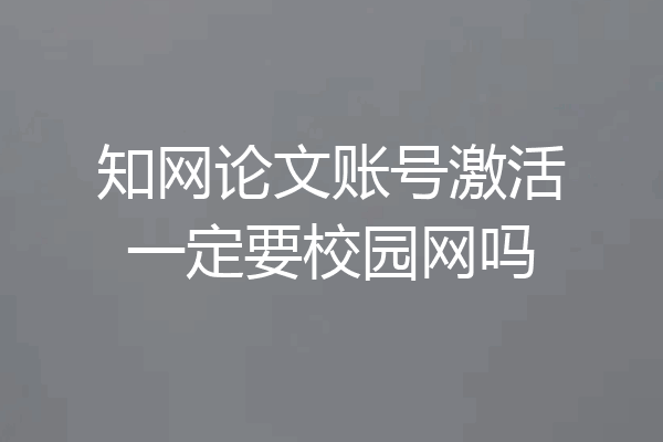 知网论文账号激活一定要校园网吗