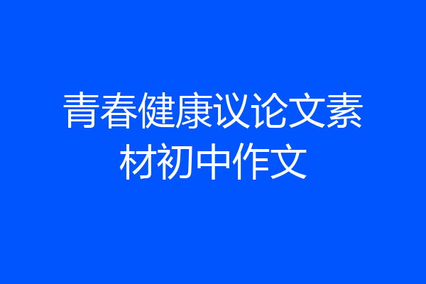 青春健康议论文素材初中作文