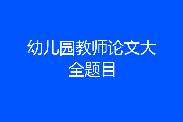 幼儿园教师论文大全题目