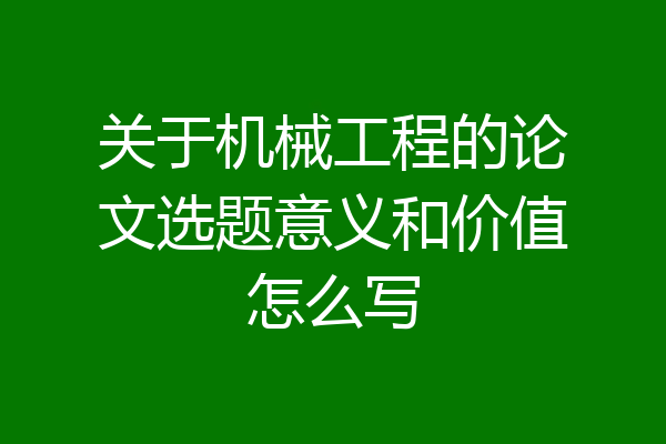 关于机械工程的论文选题意义和价值怎么写