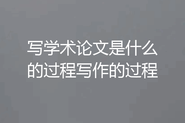 写学术论文是什么的过程写作的过程