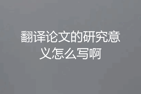 翻译论文的研究意义怎么写啊