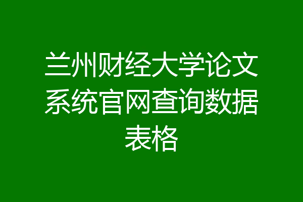 兰州财经大学论文系统官网查询数据表格