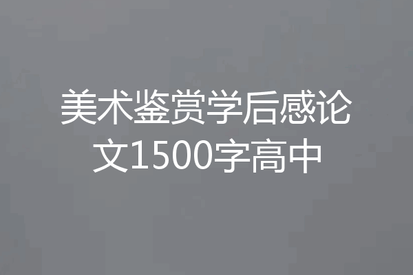 美术鉴赏学后感论文1500字高中
