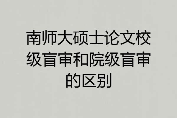 南师大硕士论文校级盲审和院级盲审的区别