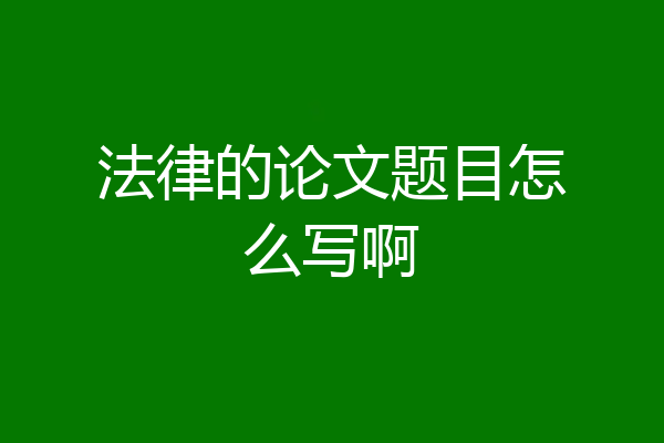 法律的论文题目怎么写啊