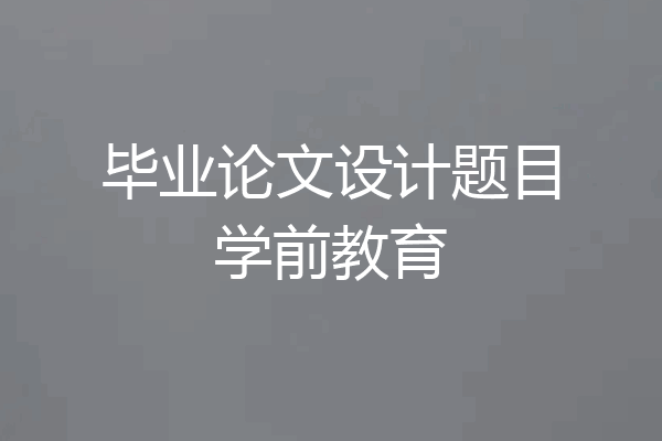 毕业论文设计题目学前教育