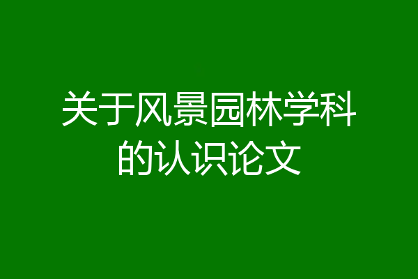 关于风景园林学科的认识论文