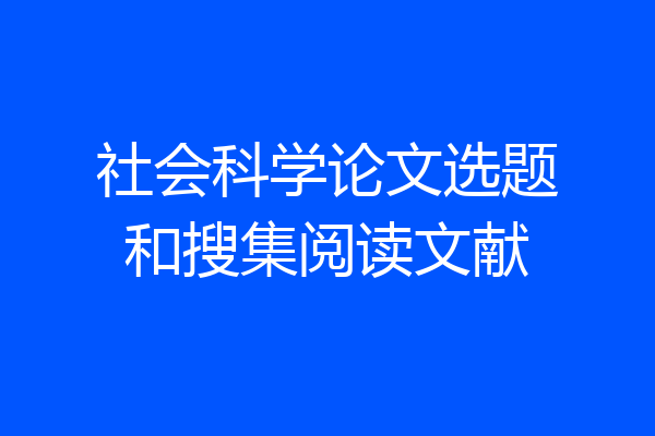 社会科学论文选题和搜集阅读文献