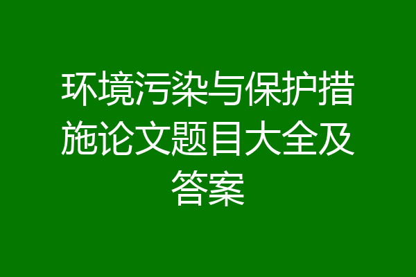 环境污染与保护措施论文题目大全及答案