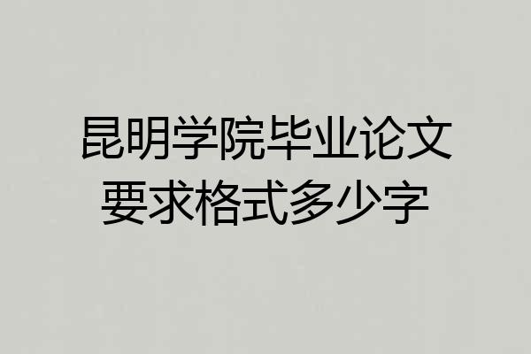 昆明学院毕业论文要求格式多少字