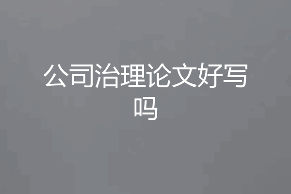 公司治理论文好写吗