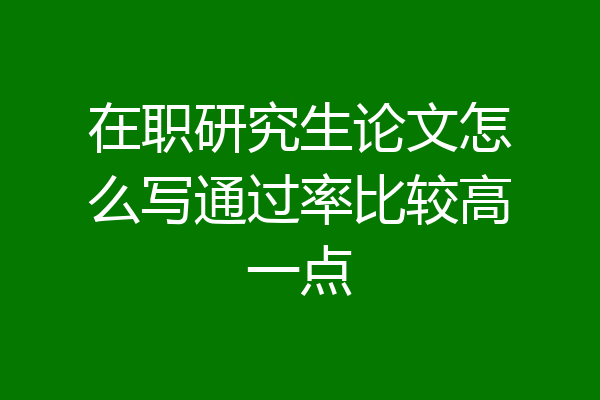 在职研究生论文怎么写通过率比较高一点