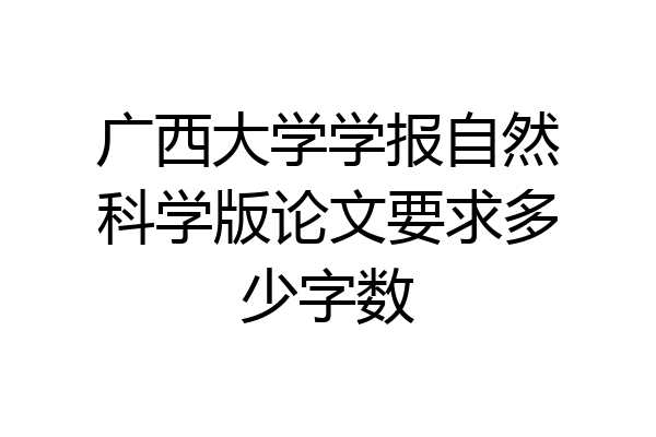 广西大学学报自然科学版论文要求多少字数