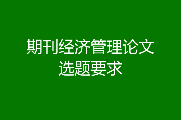 期刊经济管理论文选题要求